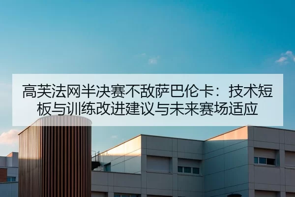 高芙法网半决赛不敌萨巴伦卡：技术短板与训练改进建议与未来赛场适应