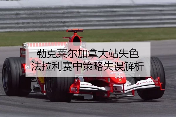 lei-ke-lai-er-jia-na-da-zhan-shi-se-fa-la-li-sai-zhong-ce-lve-shi-wu-jie-xi-2-213.jpg