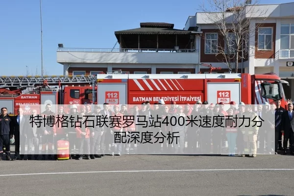 特博格钻石联赛罗马站400米速度耐力分配深度分析