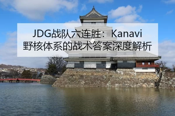 JDG战队六连胜：Kanavi野核体系的战术答案深度解析